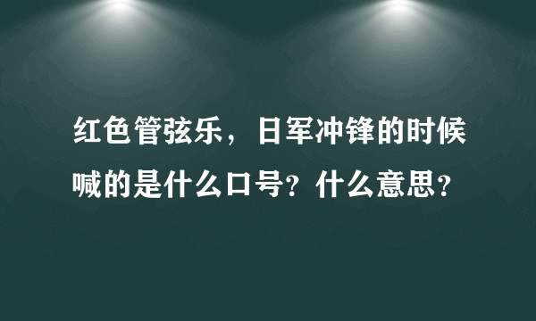 红色管弦乐，日军冲锋的时候喊的是什么口号？什么意思？