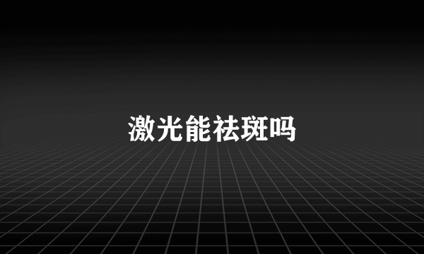 激光能祛斑吗