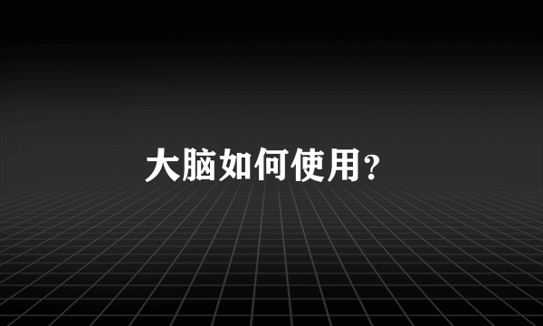 大脑如何使用？