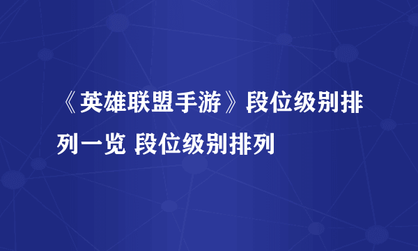 《英雄联盟手游》段位级别排列一览 段位级别排列
