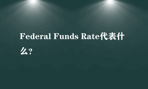 Federal Funds Rate代表什么？