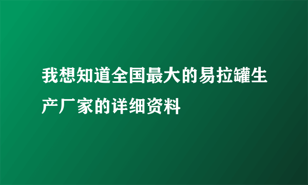我想知道全国最大的易拉罐生产厂家的详细资料