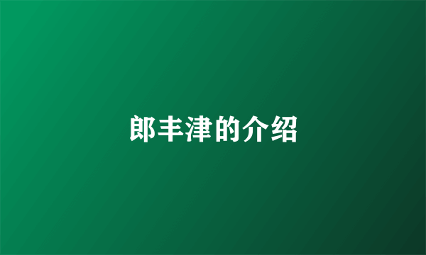 郎丰津的介绍