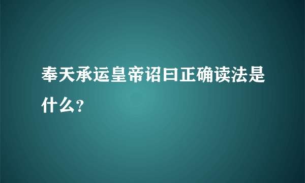 奉天承运皇帝诏曰正确读法是什么？