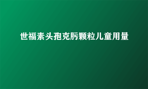 世福素头孢克肟颗粒儿童用量