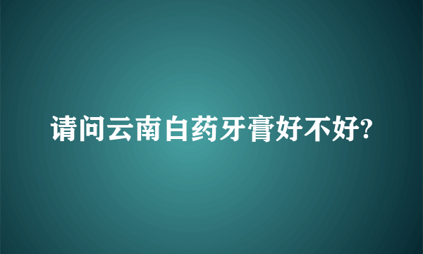 请问云南白药牙膏好不好?