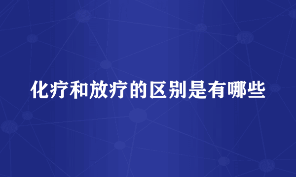 化疗和放疗的区别是有哪些