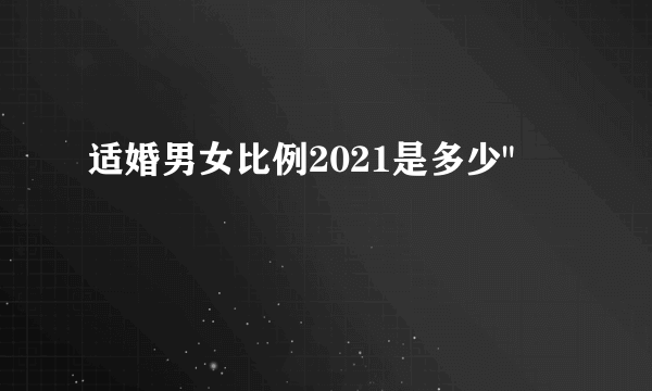 适婚男女比例2021是多少