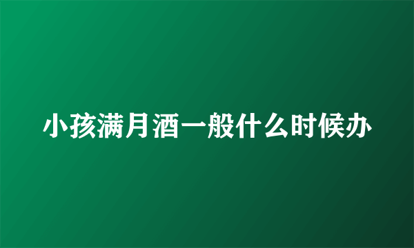小孩满月酒一般什么时候办
