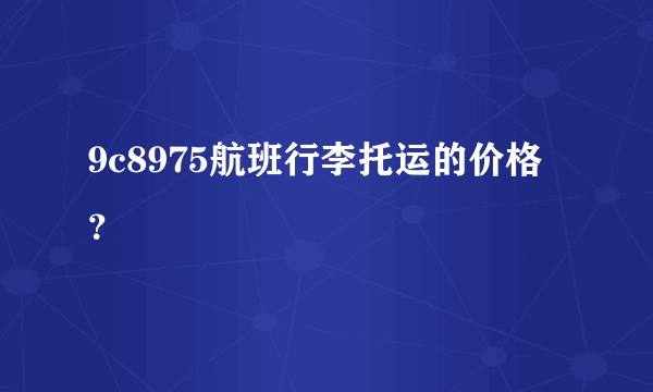 9c8975航班行李托运的价格？