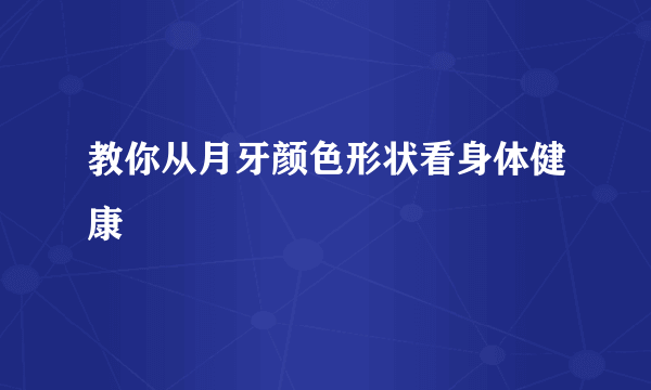 教你从月牙颜色形状看身体健康