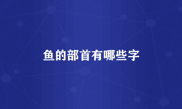 鱼的部首有哪些字