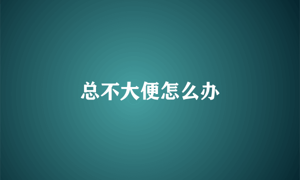 总不大便怎么办