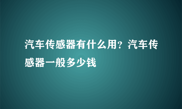 汽车传感器有什么用？汽车传感器一般多少钱