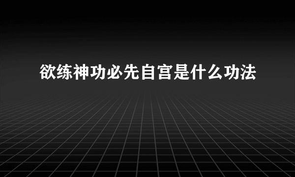 欲练神功必先自宫是什么功法