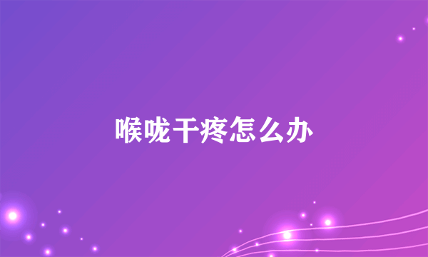 喉咙干疼怎么办