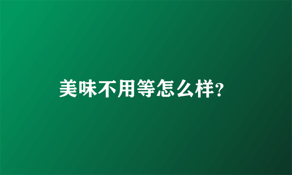 美味不用等怎么样？