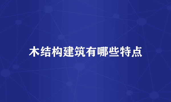 木结构建筑有哪些特点