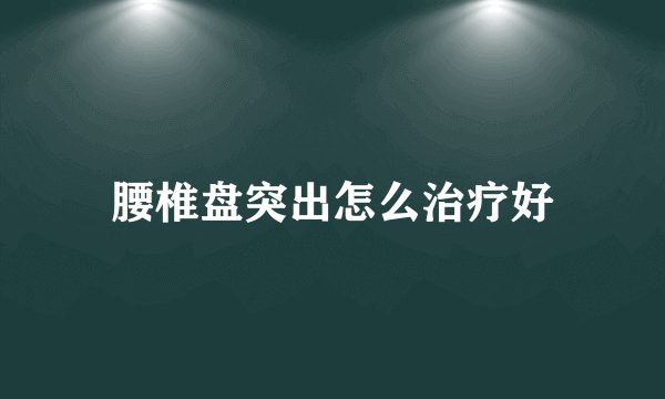 腰椎盘突出怎么治疗好