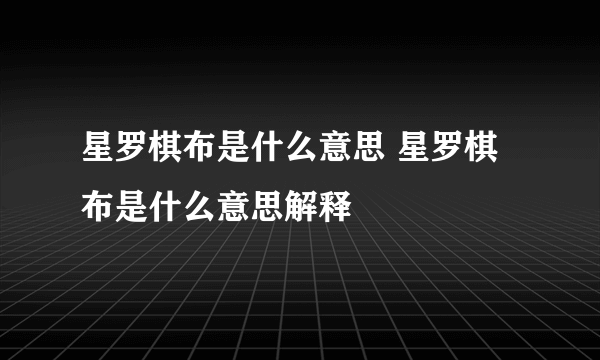 星罗棋布是什么意思 星罗棋布是什么意思解释