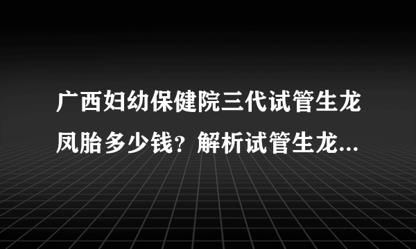 广西妇幼保健院三代试管生龙凤胎多少钱？解析试管生龙凤胎成功率