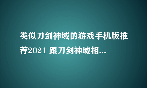 类似刀剑神域的游戏手机版推荐2021 跟刀剑神域相似的游戏前十名有哪些