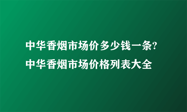 中华香烟市场价多少钱一条?中华香烟市场价格列表大全