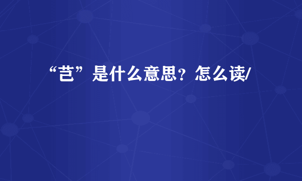 “芑”是什么意思？怎么读/