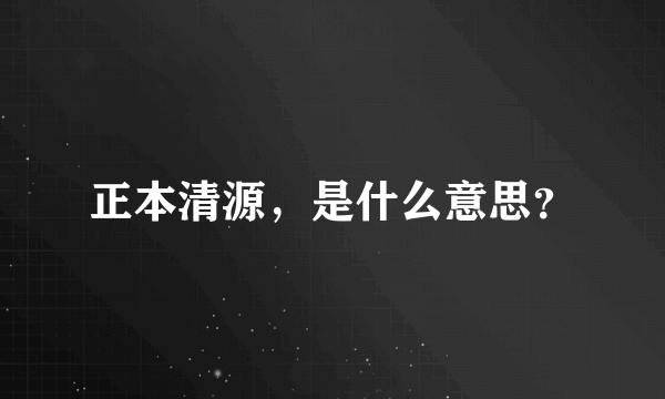 正本清源，是什么意思？