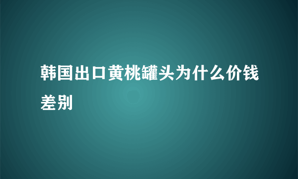 韩国出口黄桃罐头为什么价钱差别