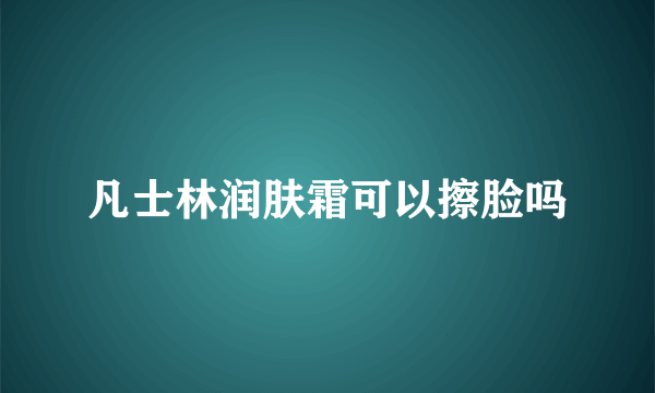 凡士林润肤霜可以擦脸吗