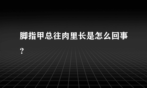 脚指甲总往肉里长是怎么回事？