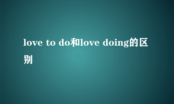 love to do和love doing的区别