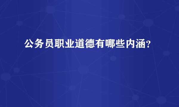 公务员职业道德有哪些内涵？