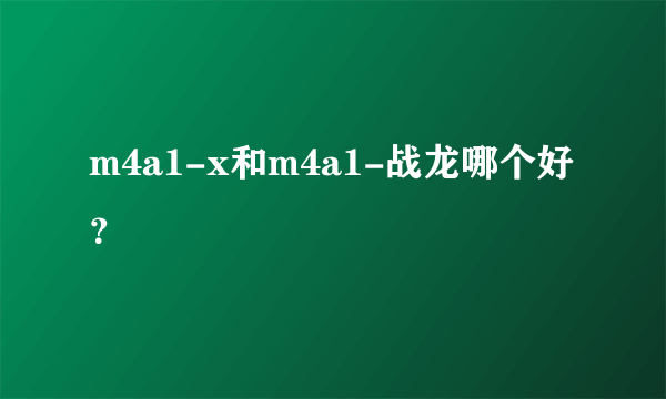 m4a1-x和m4a1-战龙哪个好？