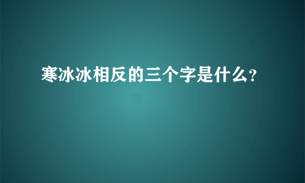 寒冰冰相反的三个字是什么？