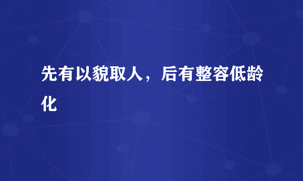 先有以貌取人，后有整容低龄化