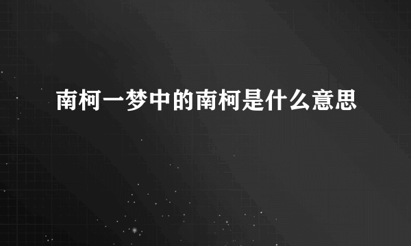 南柯一梦中的南柯是什么意思