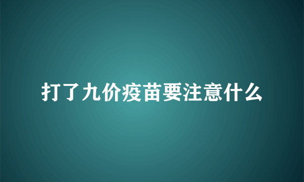 打了九价疫苗要注意什么