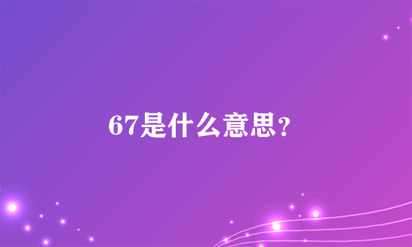 67是什么意思？