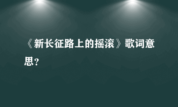 《新长征路上的摇滚》歌词意思？