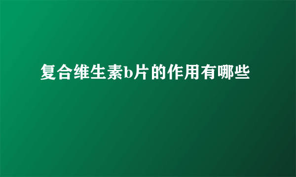 复合维生素b片的作用有哪些