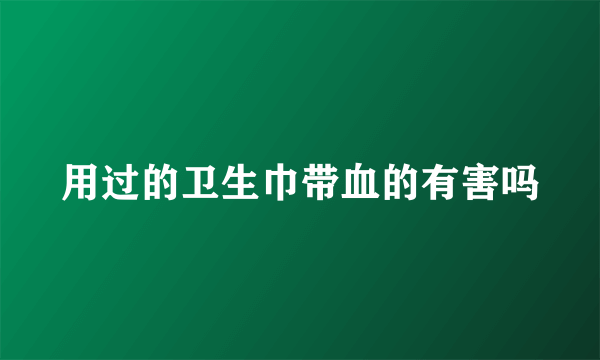 用过的卫生巾带血的有害吗