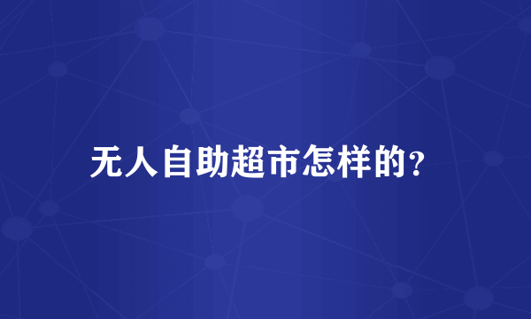 无人自助超市怎样的？