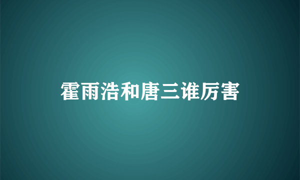 霍雨浩和唐三谁厉害