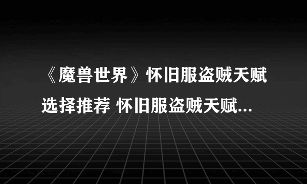 《魔兽世界》怀旧服盗贼天赋选择推荐 怀旧服盗贼天赋加点攻略
