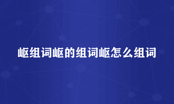 岖组词岖的组词岖怎么组词