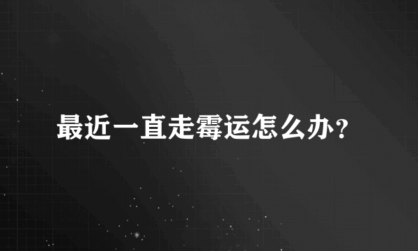 最近一直走霉运怎么办？
