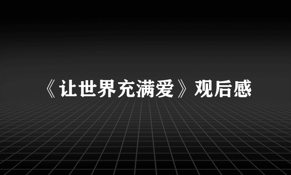 《让世界充满爱》观后感