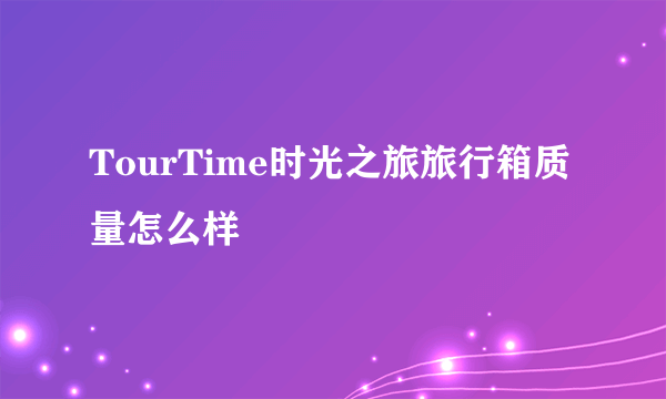 TourTime时光之旅旅行箱质量怎么样